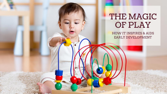 THE MAGIC OF PLAY: HOW IT INSPIRES & AIDS EARLY DEVELOPMENT