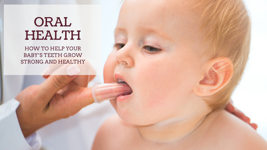 ORAL HEALTH: HOW TO HELP YOUR BABY’S TEETH GROW STRONG AND HEALTHY