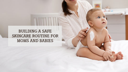 Building a Safe Skincare Routine for Moms and Babies